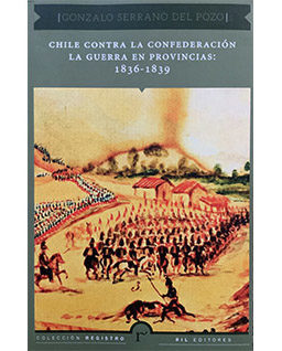 <h6>Gonzalo Serrano</h6><h5>Chile contra la Confederación. La guerra en provincias: 1836 - 1839</h5>